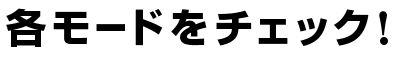 各モードをチェック！