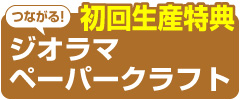 【初回生産特典】つながる！ジオラマペーパークラフト